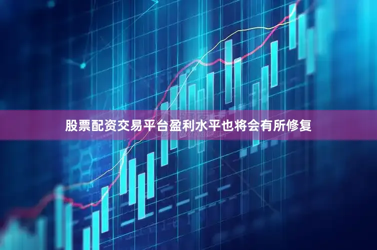 股票配资交易平台盈利水平也将会有所修复