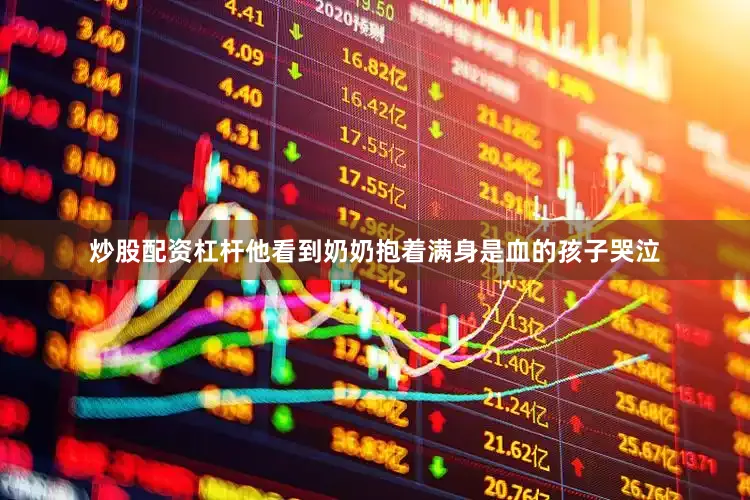 炒股配资杠杆他看到奶奶抱着满身是血的孩子哭泣