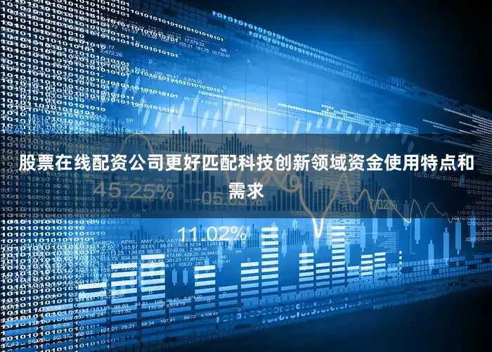 股票在线配资公司更好匹配科技创新领域资金使用特点和需求