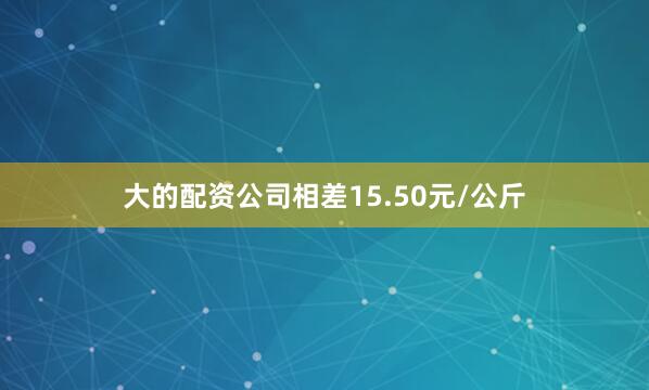 大的配资公司相差15.50元/公斤