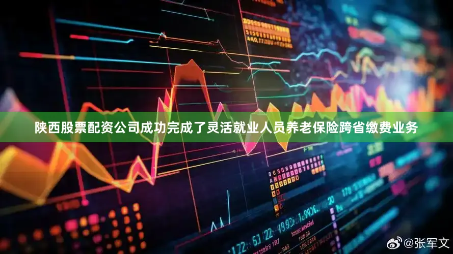 陕西股票配资公司成功完成了灵活就业人员养老保险跨省缴费业务
