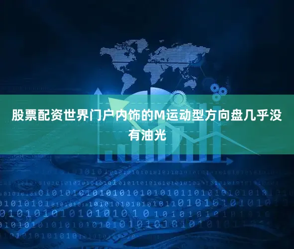 股票配资世界门户内饰的M运动型方向盘几乎没有油光
