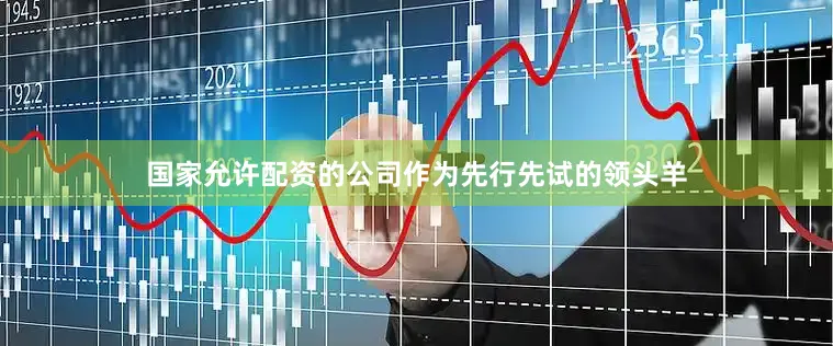 国家允许配资的公司作为先行先试的领头羊